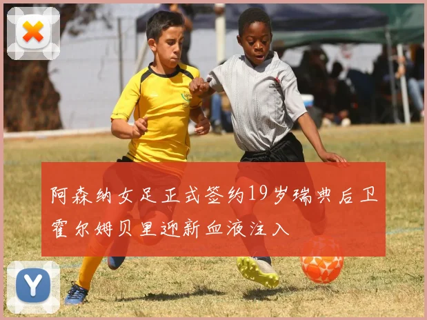 阿森纳女足正式签约19岁瑞典后卫霍尔姆贝里迎新血液注入