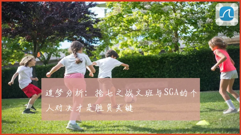 追梦分析：抢七之战文班与SGA的个人对决才是胜负关键