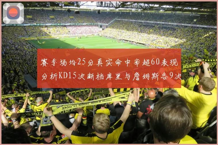 赛季场均25分真实命中率超60表现分析KD15次断档库里与詹姆斯各9次