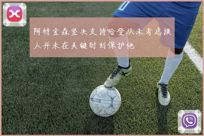 阿特金森坚决支持哈登从未考虑换人并未在关键时刻保护他