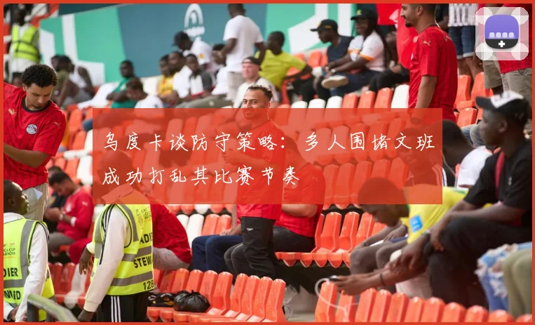 乌度卡谈防守策略：多人围堵文班成功打乱其比赛节奏