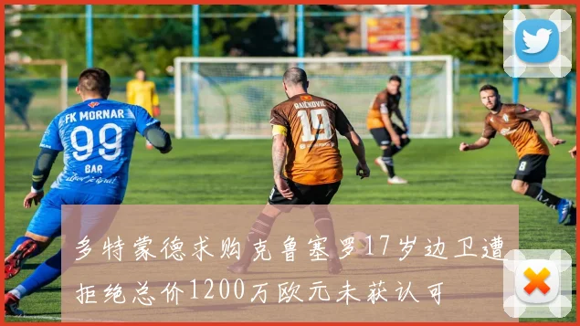 多特蒙德求购克鲁塞罗17岁边卫遭拒绝总价1200万欧元未获认可