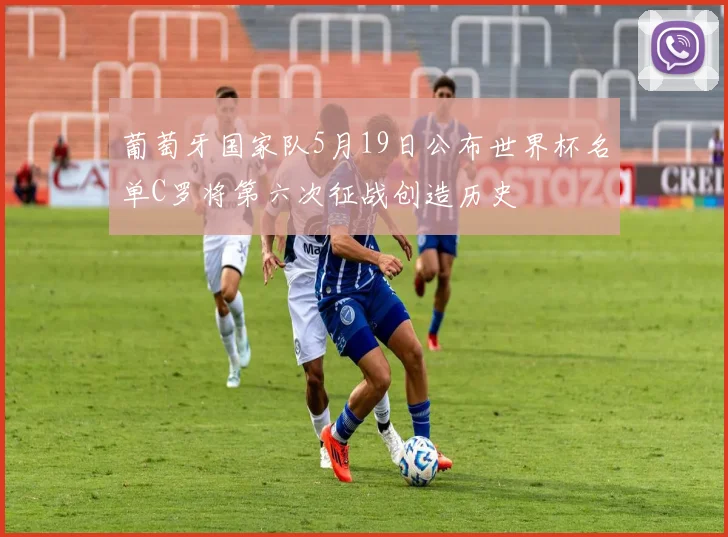 葡萄牙国家队5月19日公布世界杯名单C罗将第六次征战创造历史