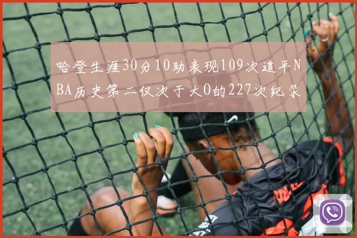哈登生涯30分10助表现109次追平NBA历史第二仅次于大O的227次纪录