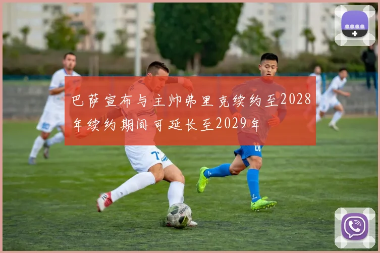 巴萨宣布与主帅弗里克续约至2028年续约期间可延长至2029年