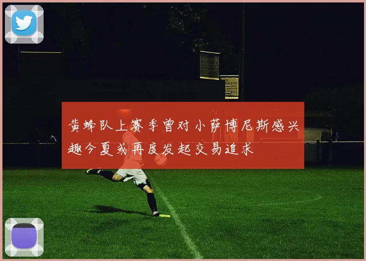 黄蜂队上赛季曾对小萨博尼斯感兴趣今夏或再度发起交易追求