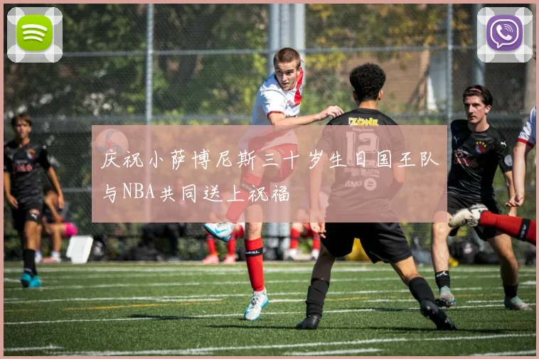 庆祝小萨博尼斯三十岁生日国王队与NBA共同送上祝福